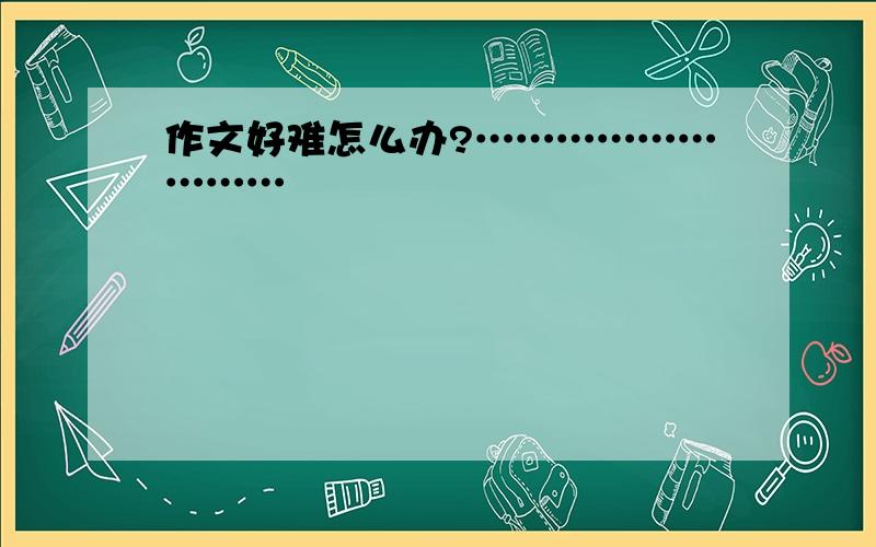 作文好难怎么办?………………………