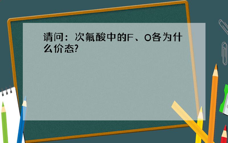 请问：次氟酸中的F、O各为什么价态?