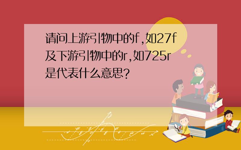 请问上游引物中的f,如27f及下游引物中的r,如725r是代表什么意思?