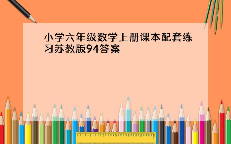 小学六年级数学上册课本配套练习苏教版94答案