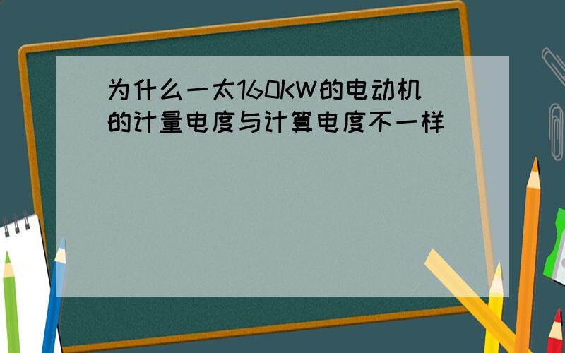 为什么一太160KW的电动机的计量电度与计算电度不一样