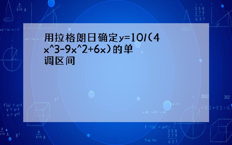 用拉格朗日确定y=10/(4x^3-9x^2+6x)的单调区间