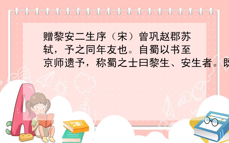 赠黎安二生序（宋）曾巩赵郡苏轼，予之同年友也。自蜀以书至京师遗予，称蜀之士曰黎生、安生者。既而黎生