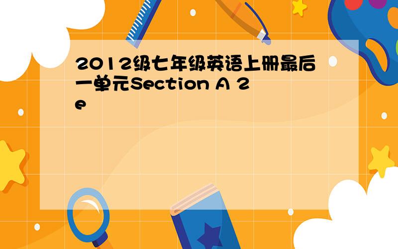 2012级七年级英语上册最后一单元Section A 2e