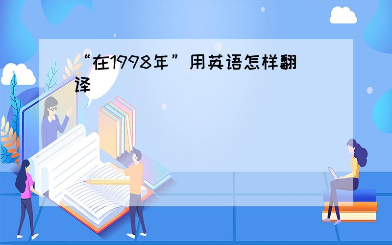 “在1998年”用英语怎样翻译