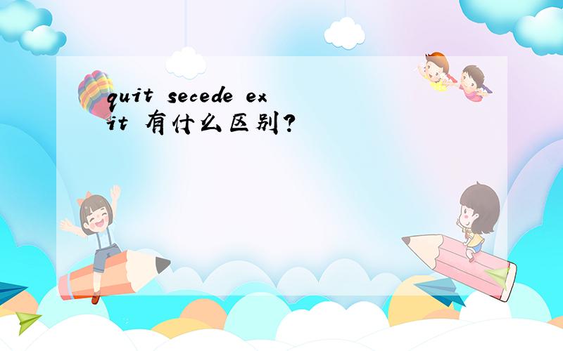 quit secede exit 有什么区别?