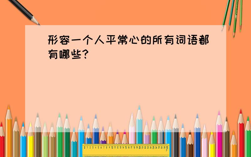 形容一个人平常心的所有词语都有哪些?