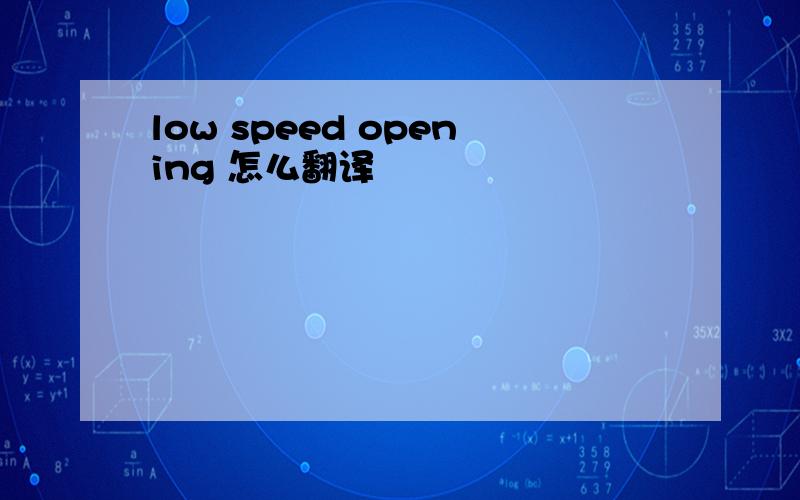 low speed opening 怎么翻译