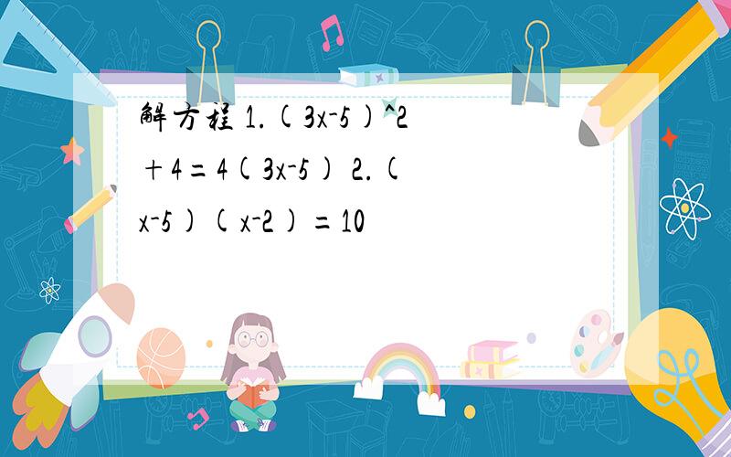 解方程 1.(3x-5)^2+4=4(3x-5) 2.(x-5)(x-2)=10