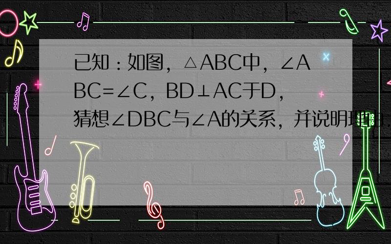 已知：如图，△ABC中，∠ABC=∠C，BD⊥AC于D，猜想∠DBC与∠A的关系，并说明理由．