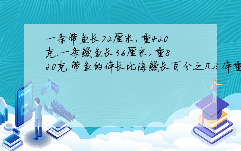 一条带鱼长72厘米,重420克.一条鳗鱼长36厘米,重820克.带鱼的体长比海鳗长百分之几?体重比海鳗轻百分之几?