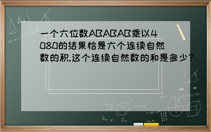 一个六位数ABABAB乘以4080的结果恰是六个连续自然数的积.这个连续自然数的和是多少?