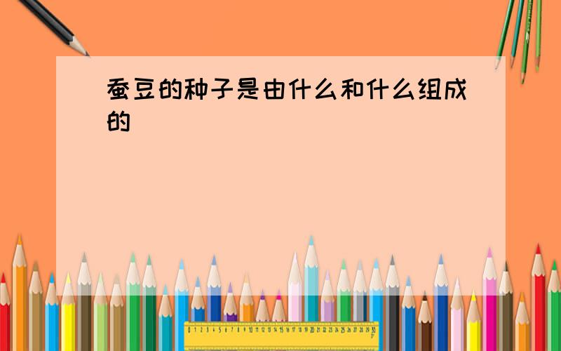 蚕豆的种子是由什么和什么组成的