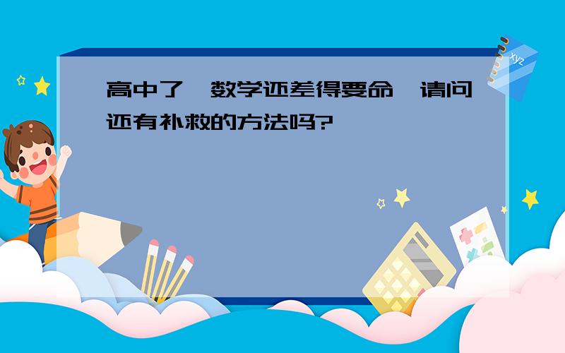 高中了,数学还差得要命,请问还有补救的方法吗?