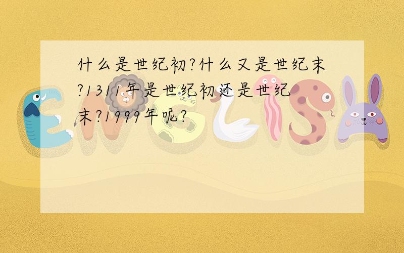 什么是世纪初?什么又是世纪末?1311年是世纪初还是世纪末?1999年呢?