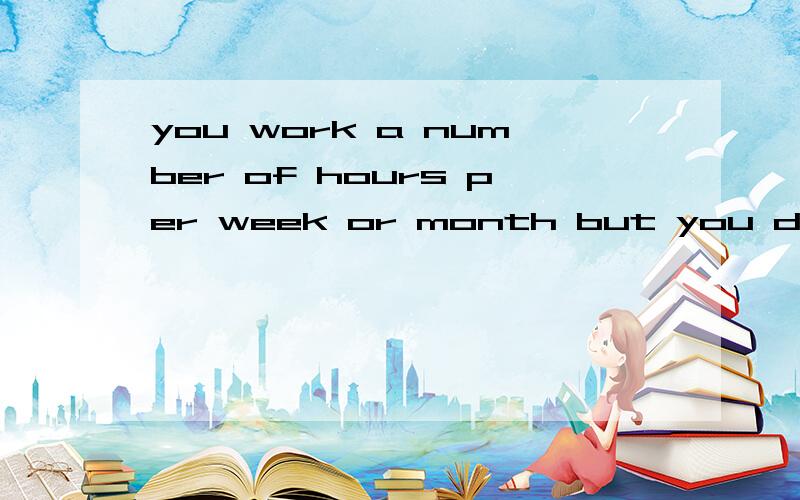 you work a number of hours per week or month but you decide