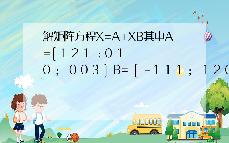 解矩阵方程X=A+XB其中A=[ 1 2 1 ：0 1 0 ； 0 0 3 ] B= [ -1 1 1 ； 1 2 0