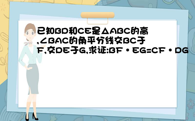 已知BD和CE是△ABC的高,∠BAC的角平分线交BC于F,交DE于G,求证:BF·EG=CF·DG