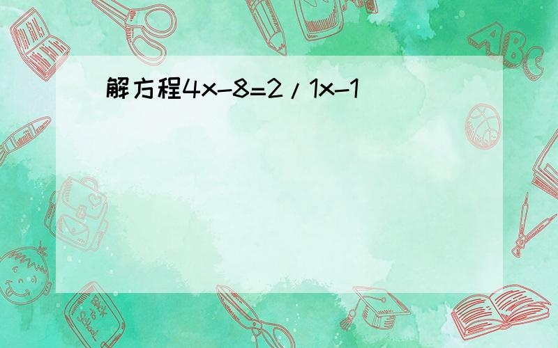 解方程4x-8=2/1x-1