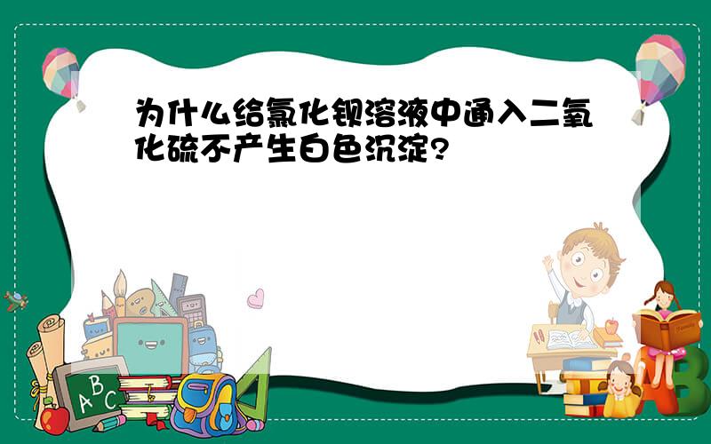 为什么给氯化钡溶液中通入二氧化硫不产生白色沉淀?