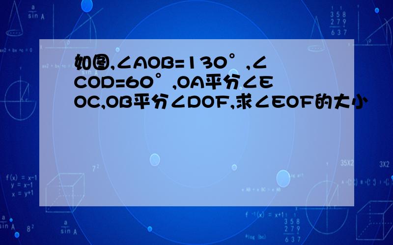 如图,∠AOB=130°,∠COD=60°,OA平分∠EOC,OB平分∠DOF,求∠EOF的大小