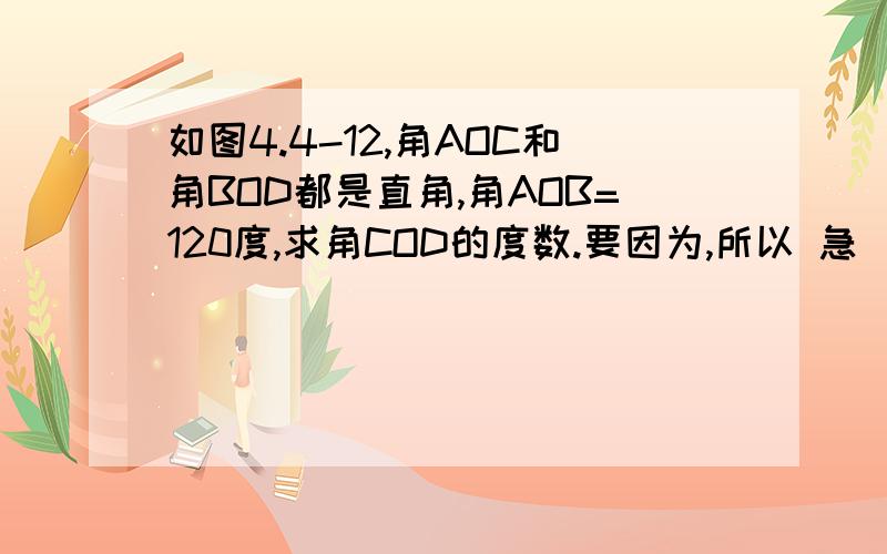 如图4.4-12,角AOC和角BOD都是直角,角AOB=120度,求角COD的度数.要因为,所以 急