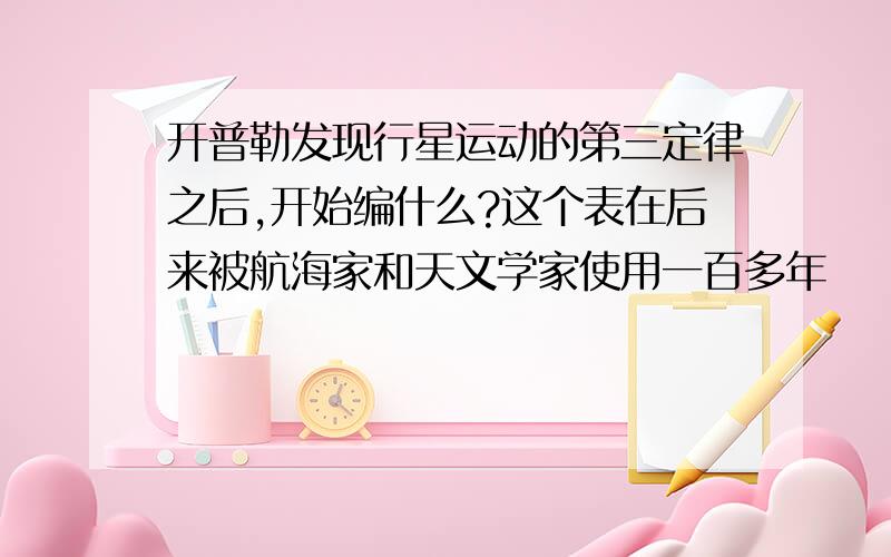 开普勒发现行星运动的第三定律之后,开始编什么?这个表在后来被航海家和天文学家使用一百多年