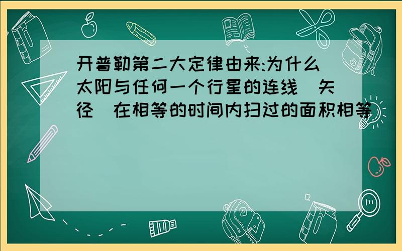 开普勒第二大定律由来:为什么太阳与任何一个行星的连线(矢径)在相等的时间内扫过的面积相等