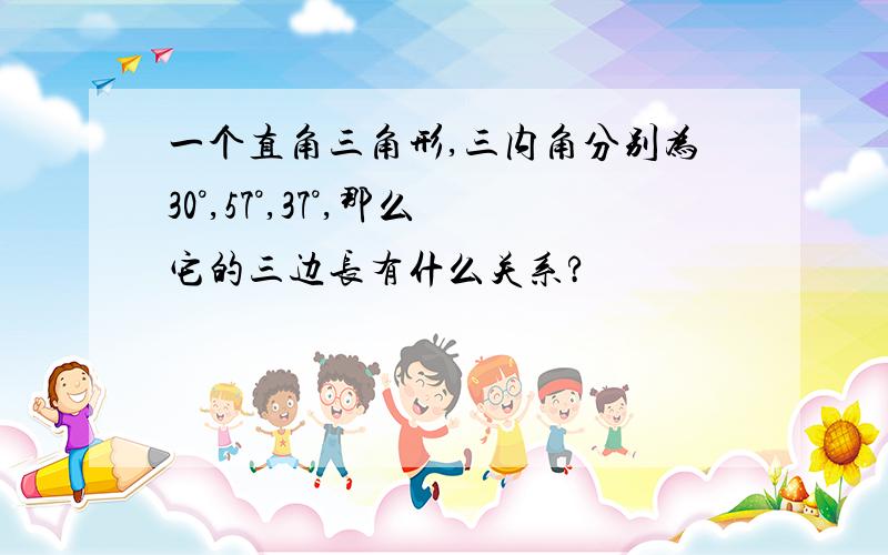 一个直角三角形,三内角分别为30°,57°,37°,那么它的三边长有什么关系?