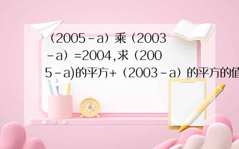 （2005-a）乘（2003-a）=2004,求（2005-a)的平方+（2003-a）的平方的值