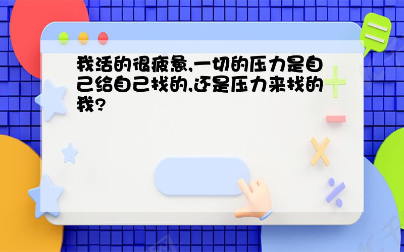 我活的很疲惫,一切的压力是自己给自己找的,还是压力来找的我?