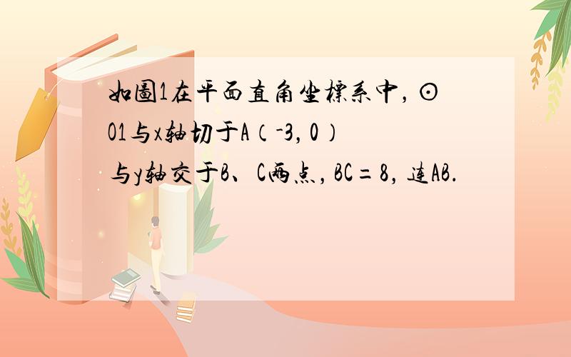 如图1在平面直角坐标系中，⊙O1与x轴切于A（-3，0）与y轴交于B、C两点，BC=8，连AB．