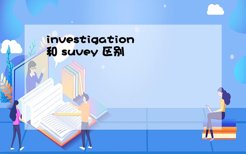 investigation 和 suvey 区别