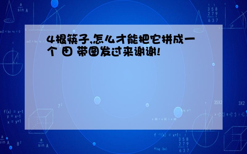 4根筷子,怎么才能把它拼成一个 田 带图发过来谢谢!