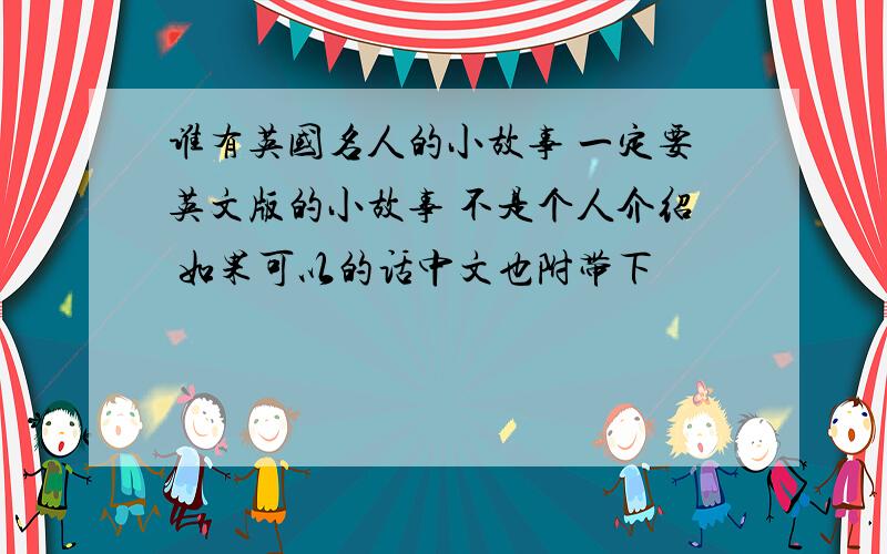 谁有英国名人的小故事 一定要英文版的小故事 不是个人介绍 如果可以的话中文也附带下