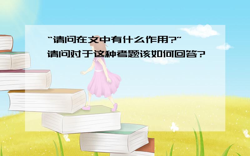 “请问在文中有什么作用?” 请问对于这种考题该如何回答?