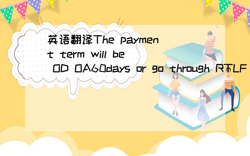 英语翻译The payment term will be OD OA60days or go through RTLF