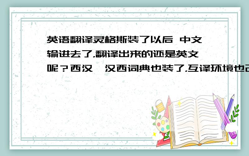 英语翻译灵格斯装了以后 中文输进去了，翻译出来的还是英文呢？西汉、汉西词典也装了，互译环境也改成中文和西文了。