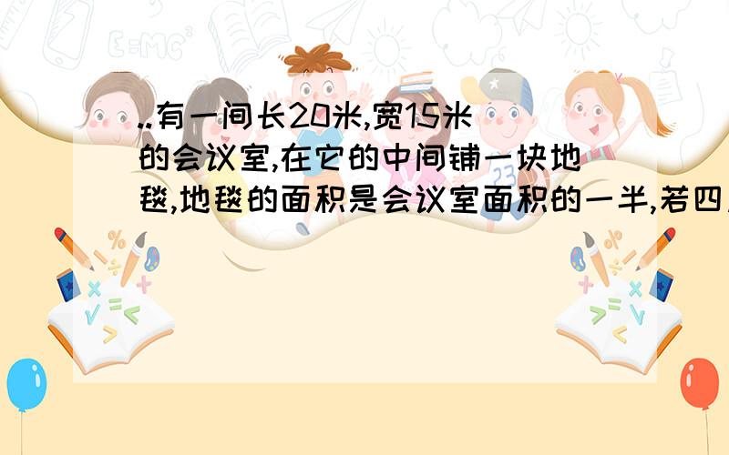 ..有一间长20米,宽15米的会议室,在它的中间铺一块地毯,地毯的面积是会议室面积的一半,若四周未铺地毯的留空宽度都为x