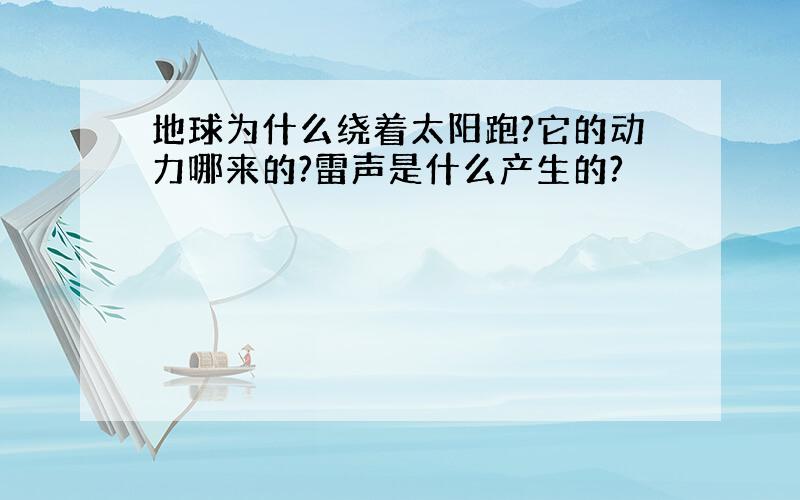 地球为什么绕着太阳跑?它的动力哪来的?雷声是什么产生的?