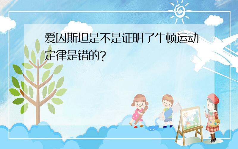 爱因斯坦是不是证明了牛顿运动定律是错的?