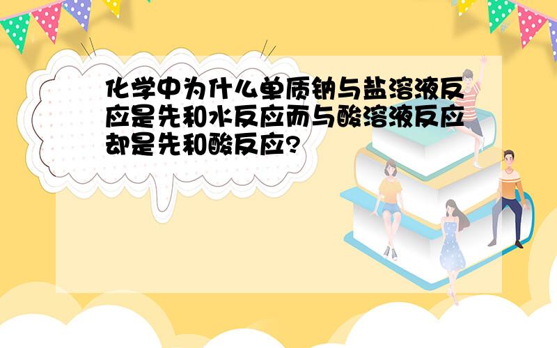 化学中为什么单质钠与盐溶液反应是先和水反应而与酸溶液反应却是先和酸反应?