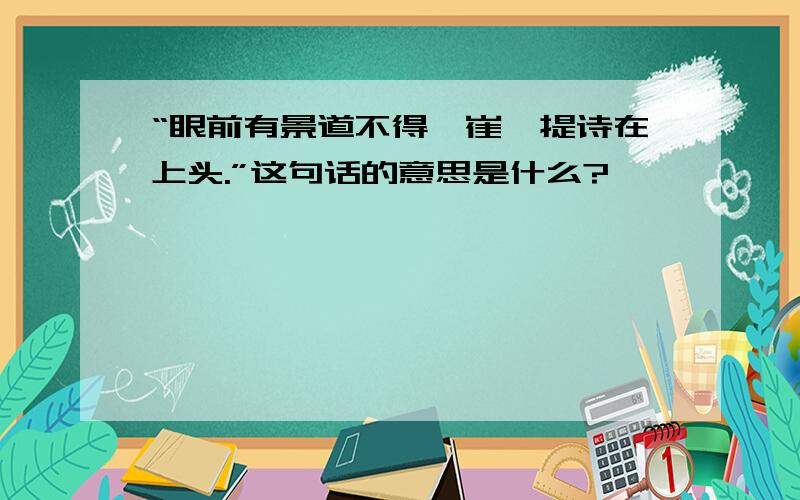 “眼前有景道不得,崔颢提诗在上头.”这句话的意思是什么?