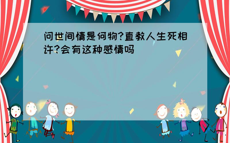 问世间情是何物?直教人生死相许?会有这种感情吗