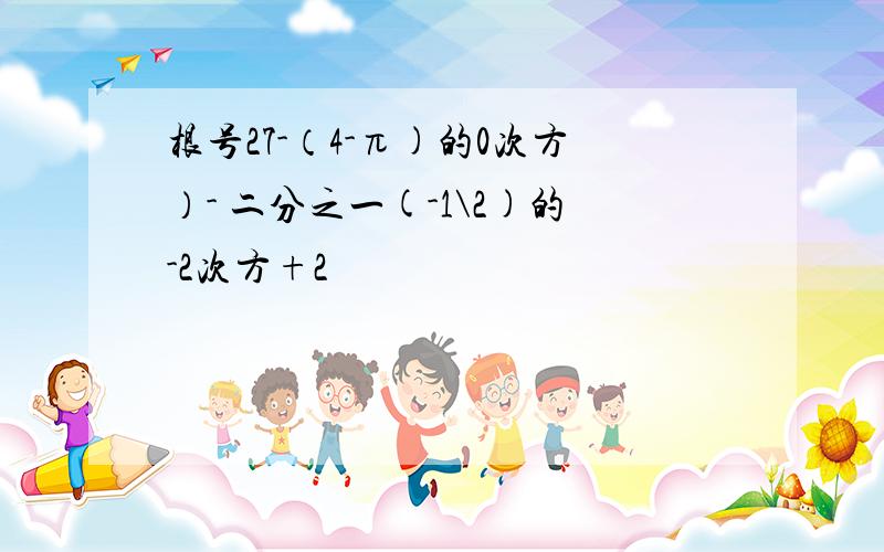 根号27-（4-π)的0次方）- 二分之一(-1\2)的-2次方+2