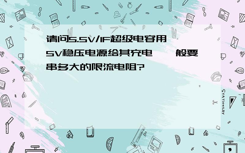 请问5.5V/1F超级电容用5V稳压电源给其充电,一般要串多大的限流电阻?