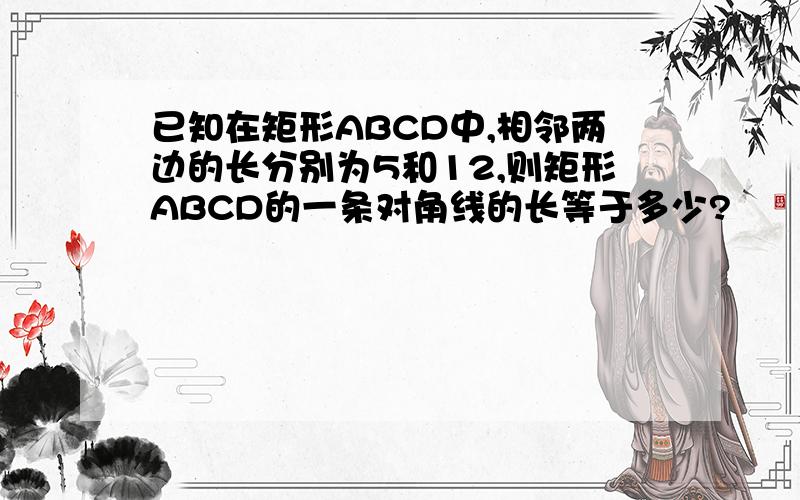 已知在矩形ABCD中,相邻两边的长分别为5和12,则矩形ABCD的一条对角线的长等于多少?