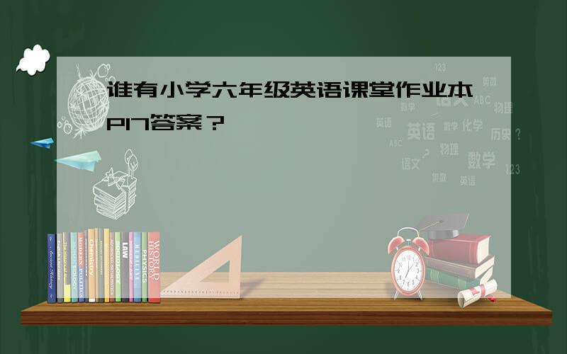 谁有小学六年级英语课堂作业本P17答案？