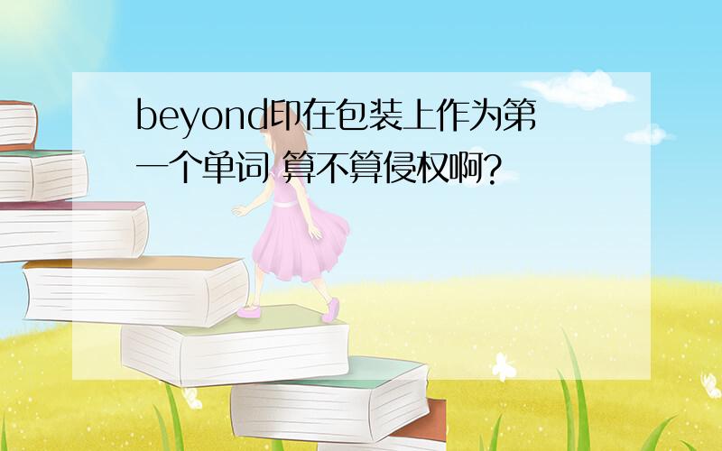 beyond印在包装上作为第一个单词 算不算侵权啊?