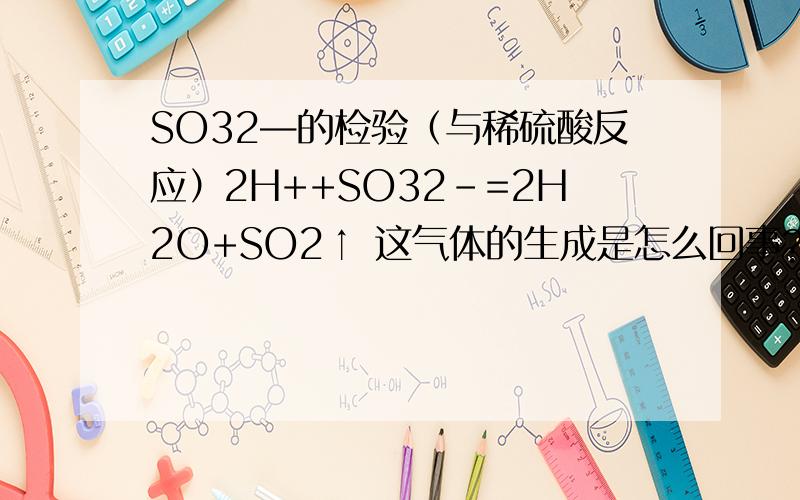 SO32—的检验（与稀硫酸反应）2H++SO32-=2H2O+SO2↑ 这气体的生成是怎么回事?用稀盐酸一样吗?